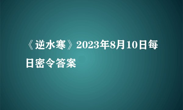 《逆水寒》2023年8月10日每日密令答案