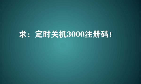 求：定时关机3000注册码！