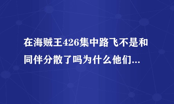 在海贼王426集中路飞不是和同伴分散了吗为什么他们在一起？