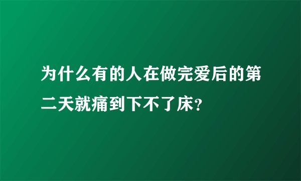 为什么有的人在做完爱后的第二天就痛到下不了床？