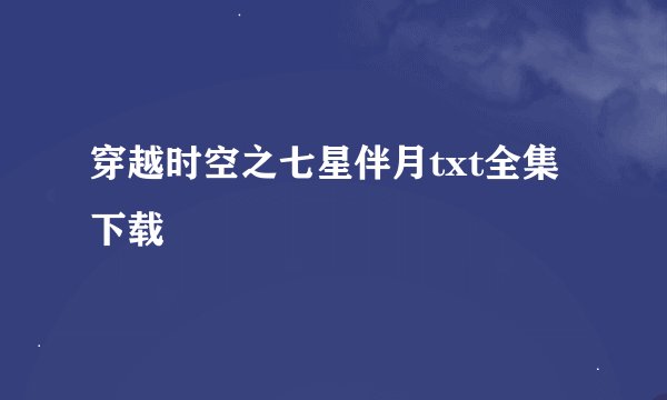穿越时空之七星伴月txt全集下载