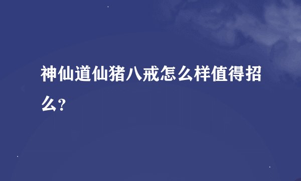 神仙道仙猪八戒怎么样值得招么？