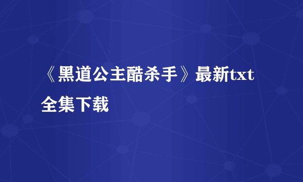 《黑道公主酷杀手》最新txt全集下载
