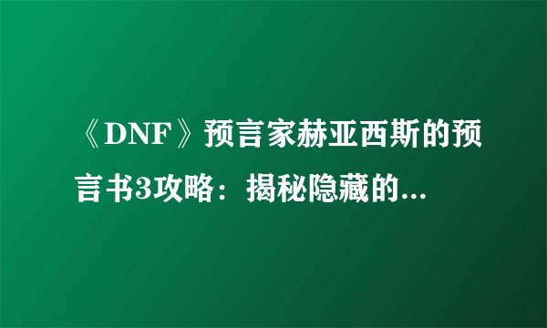 《DNF》预言家赫亚西斯的预言书3攻略：揭秘隐藏的命运线索