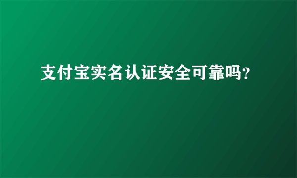 支付宝实名认证安全可靠吗？