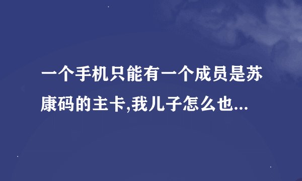 一个手机只能有一个成员是苏康码的主卡,我儿子怎么也是主卡了,我怎么切换看