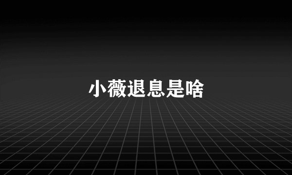 小薇退息是啥