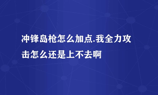 冲锋岛枪怎么加点.我全力攻击怎么还是上不去啊