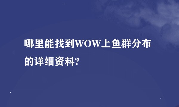哪里能找到WOW上鱼群分布的详细资料?