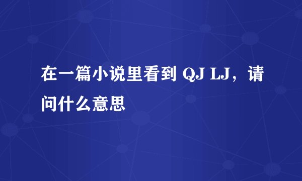在一篇小说里看到 QJ LJ，请问什么意思
