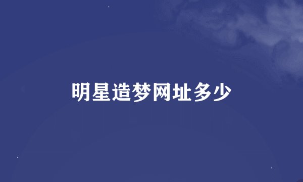 明星造梦网址多少