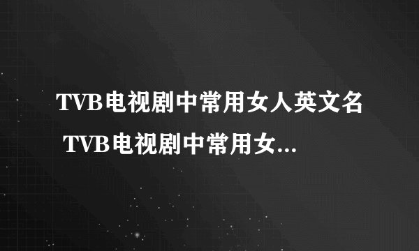 TVB电视剧中常用女人英文名 TVB电视剧中常用女人英文名精选