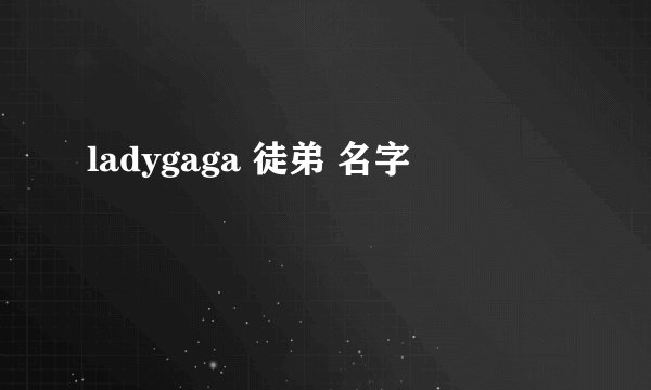 ladygaga 徒弟 名字