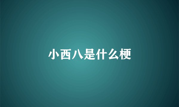 小西八是什么梗