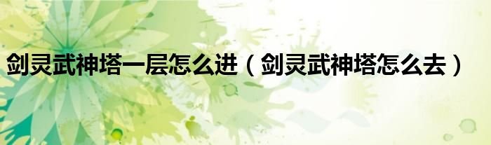 剑灵武神塔一层怎么进剑灵武神塔怎么去