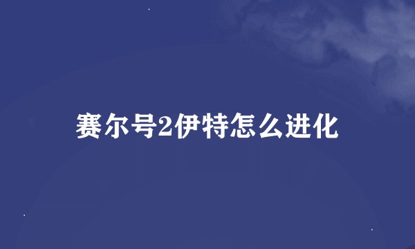 赛尔号2伊特怎么进化