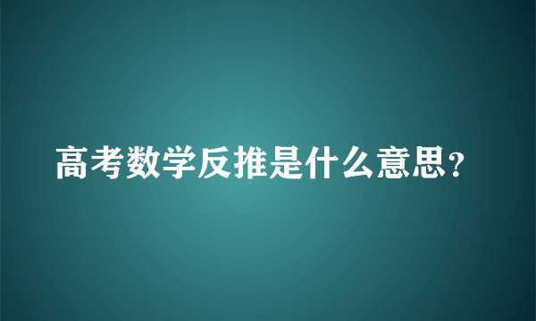 高考数学反推是什么意思？