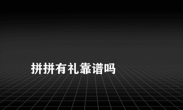 
拼拼有礼靠谱吗

