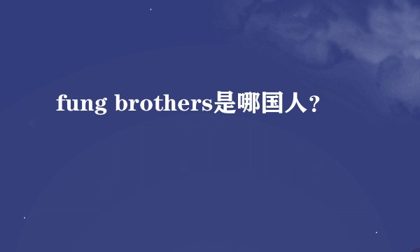 fung brothers是哪国人？
