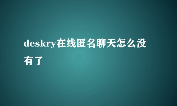 deskry在线匿名聊天怎么没有了
