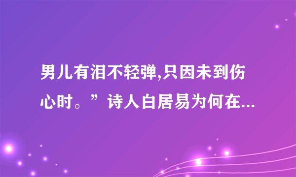 男儿有泪不轻弹,只因未到伤心时。”诗人白居易为何在一个素不相识的琵琶女面？