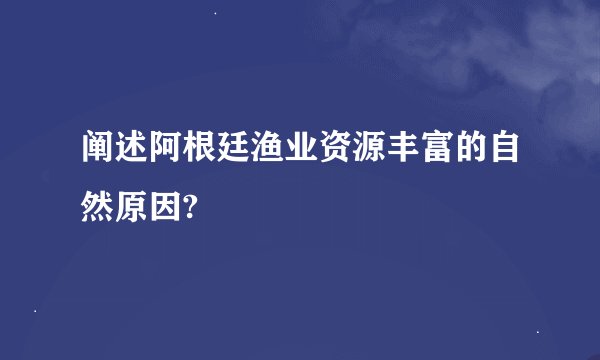 阐述阿根廷渔业资源丰富的自然原因?