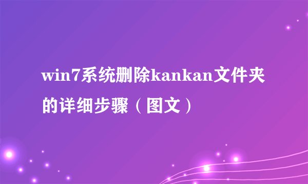 win7系统删除kankan文件夹的详细步骤（图文）