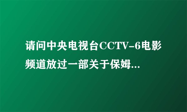 请问中央电视台CCTV-6电影频道放过一部关于保姆的电影叫什么？