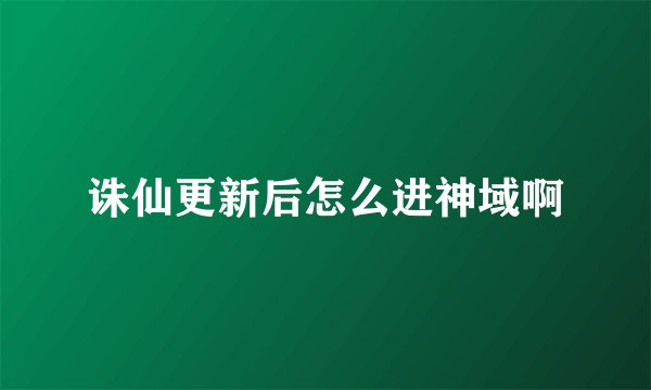 诛仙更新后怎么进神域啊