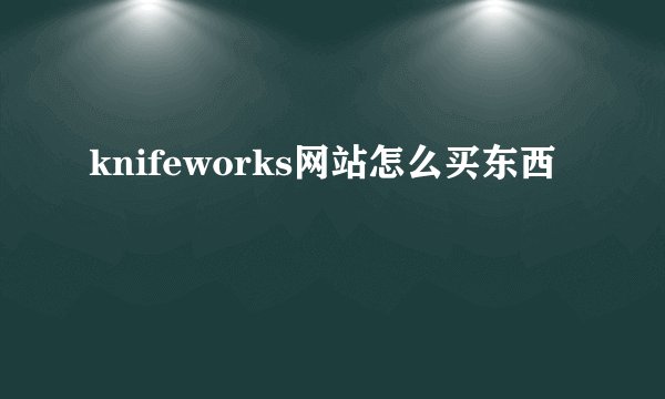 knifeworks网站怎么买东西
