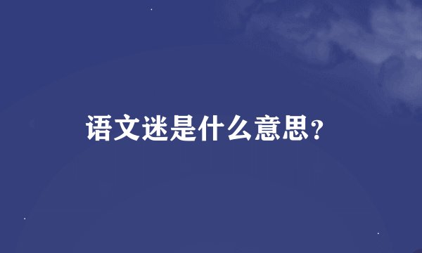语文迷是什么意思？
