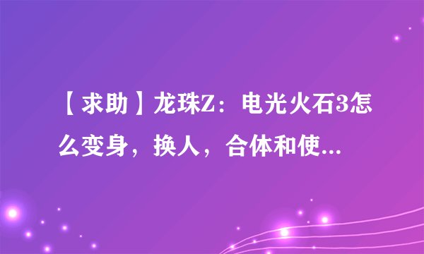 【求助】龙珠Z：电光火石3怎么变身，换人，合体和使用界王拳