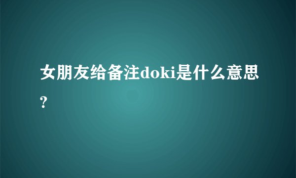 女朋友给备注doki是什么意思?