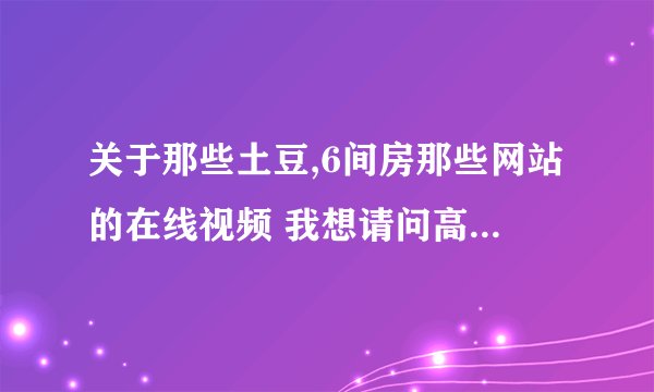关于那些土豆,6间房那些网站的在线视频 我想请问高手怎样找到视频的真实地址,用讯雷等下载工具下载下来?