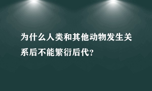 为什么人类和其他动物发生关系后不能繁衍后代？