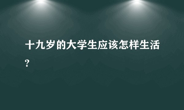 十九岁的大学生应该怎样生活?