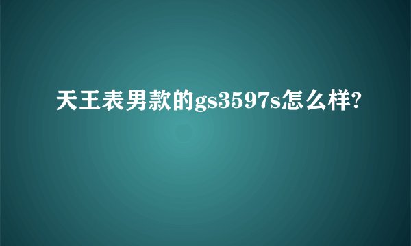 天王表男款的gs3597s怎么样?