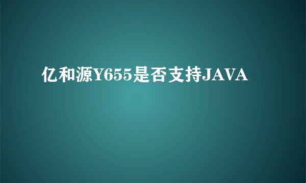 亿和源Y655是否支持JAVA