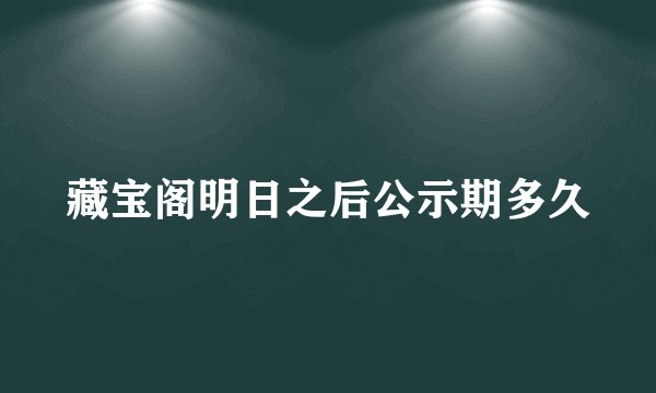 藏宝阁明日之后公示期多久