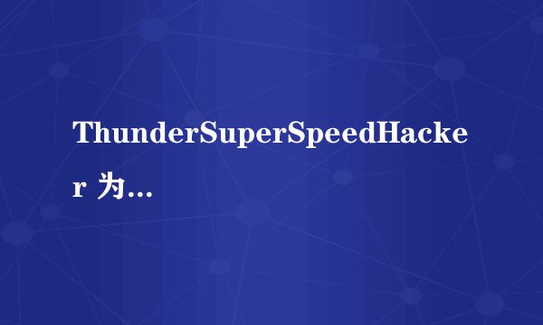 ThunderSuperSpeedHacker 为什么总是初始化失败