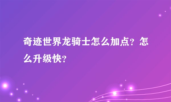 奇迹世界龙骑士怎么加点？怎么升级快？