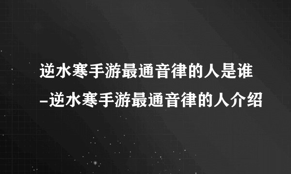 逆水寒手游最通音律的人是谁-逆水寒手游最通音律的人介绍
