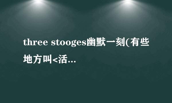 three stooges幽默一刻(有些地方叫<活宝三人组>,<开心一刻>,里面的演员现在怎么样了?