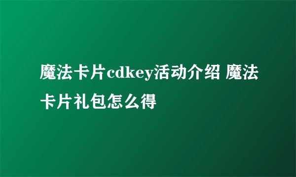 魔法卡片cdkey活动介绍 魔法卡片礼包怎么得