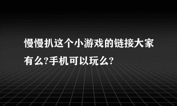 慢慢扒这个小游戏的链接大家有么?手机可以玩么?