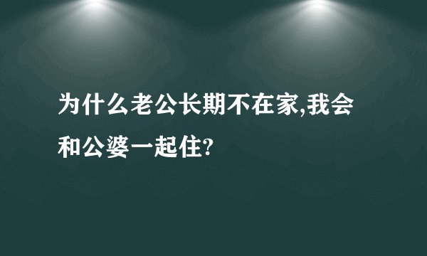 为什么老公长期不在家,我会和公婆一起住?