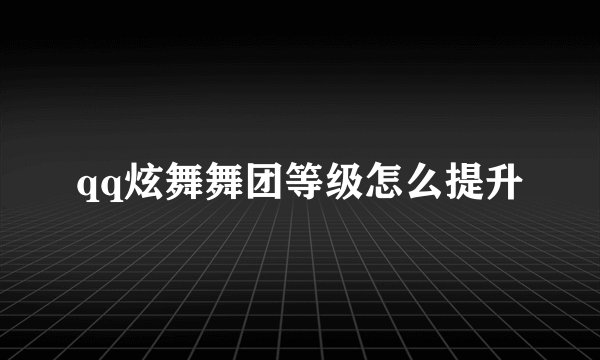 qq炫舞舞团等级怎么提升