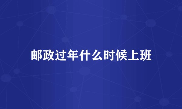 邮政过年什么时候上班
