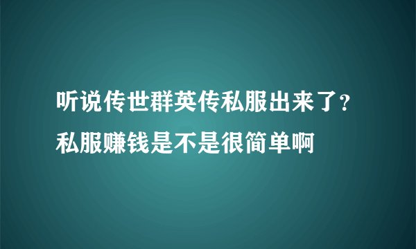 听说传世群英传私服出来了？私服赚钱是不是很简单啊
