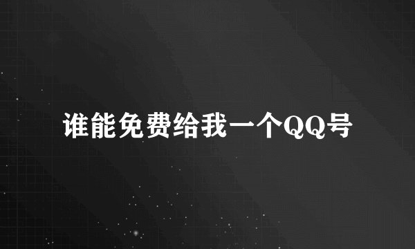 谁能免费给我一个QQ号